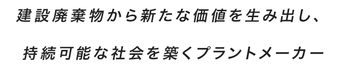 建設廃棄物から新たな価値を生み出し、持続可能な社会を築くプラントメーカー